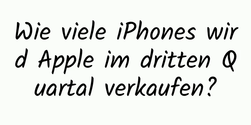 Wie viele iPhones wird Apple im dritten Quartal verkaufen?