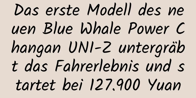 Das erste Modell des neuen Blue Whale Power Changan UNI-Z untergräbt das Fahrerlebnis und startet bei 127.900 Yuan