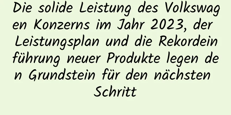 Die solide Leistung des Volkswagen Konzerns im Jahr 2023, der Leistungsplan und die Rekordeinführung neuer Produkte legen den Grundstein für den nächsten Schritt