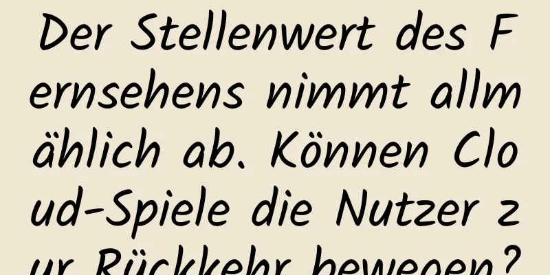 Der Stellenwert des Fernsehens nimmt allmählich ab. Können Cloud-Spiele die Nutzer zur Rückkehr bewegen?