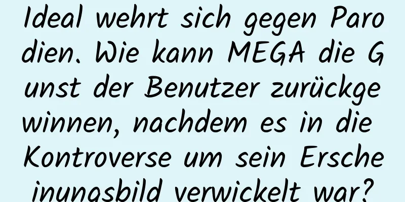 Ideal wehrt sich gegen Parodien. Wie kann MEGA die Gunst der Benutzer zurückgewinnen, nachdem es in die Kontroverse um sein Erscheinungsbild verwickelt war?