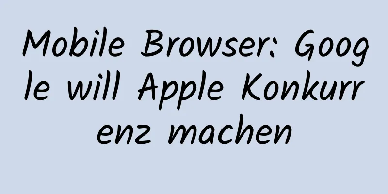 Mobile Browser: Google will Apple Konkurrenz machen