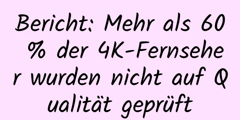 Bericht: Mehr als 60 % der 4K-Fernseher wurden nicht auf Qualität geprüft