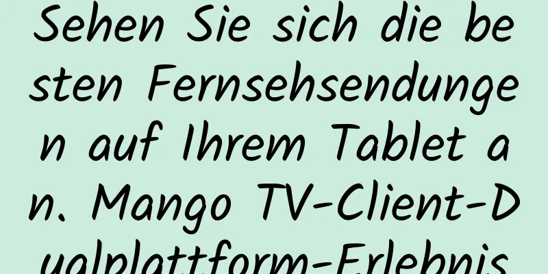 Sehen Sie sich die besten Fernsehsendungen auf Ihrem Tablet an. Mango TV-Client-Dualplattform-Erlebnis