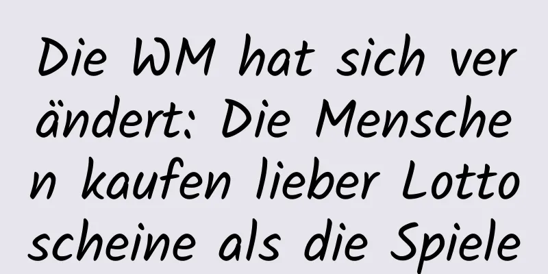 Die WM hat sich verändert: Die Menschen kaufen lieber Lottoscheine als die Spiele
