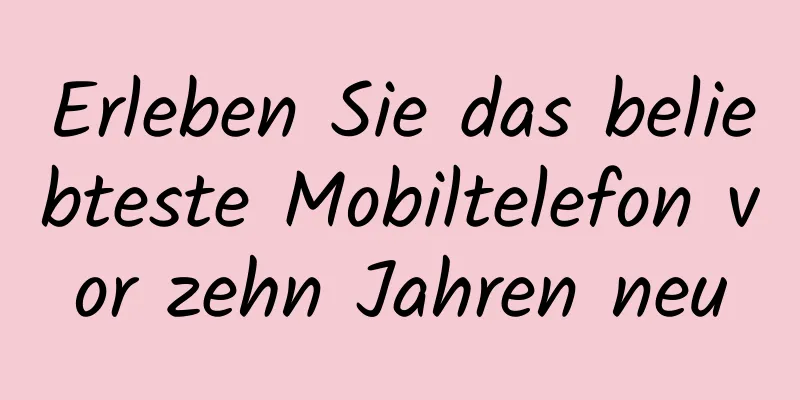 Erleben Sie das beliebteste Mobiltelefon vor zehn Jahren neu