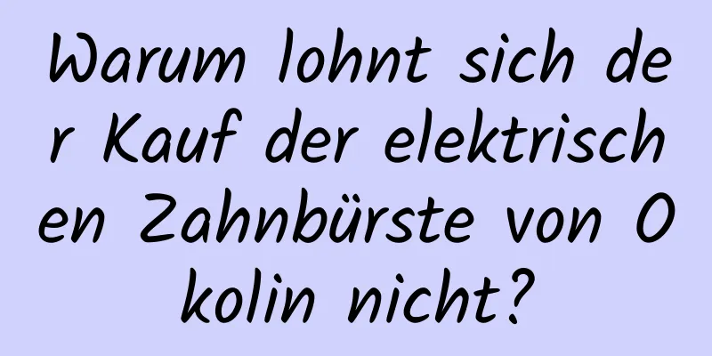 Warum lohnt sich der Kauf der elektrischen Zahnbürste von Okolin nicht?