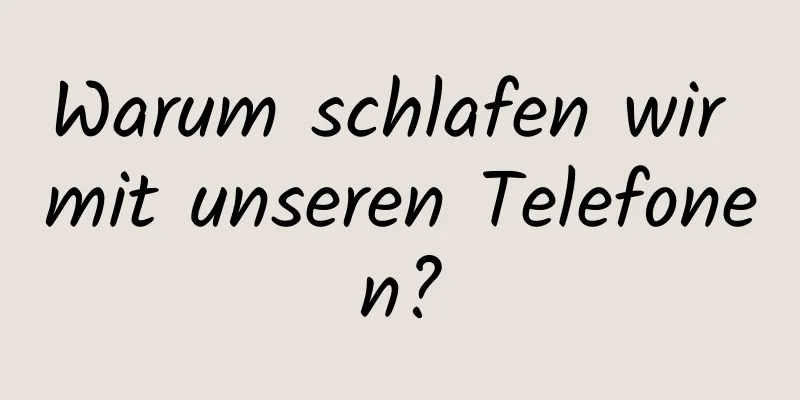 Warum schlafen wir mit unseren Telefonen?