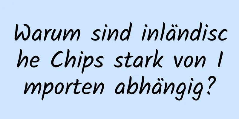 Warum sind inländische Chips stark von Importen abhängig?