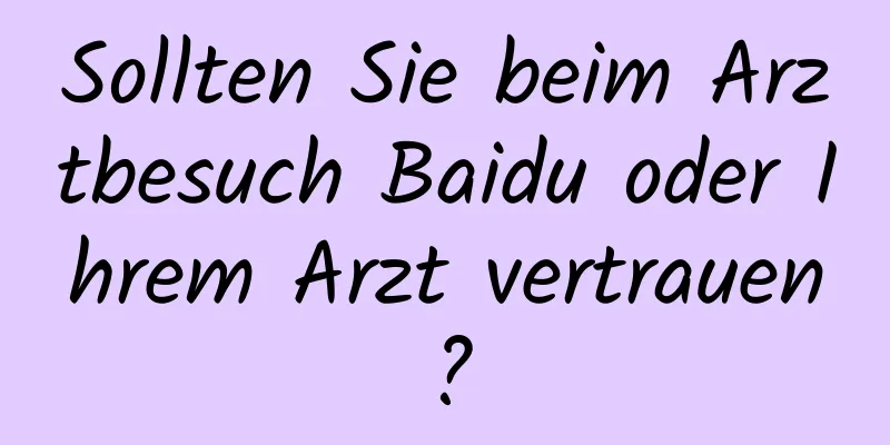 Sollten Sie beim Arztbesuch Baidu oder Ihrem Arzt vertrauen?