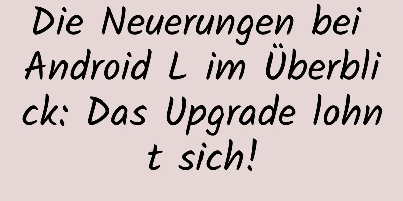 Die Neuerungen bei Android L im Überblick: Das Upgrade lohnt sich!