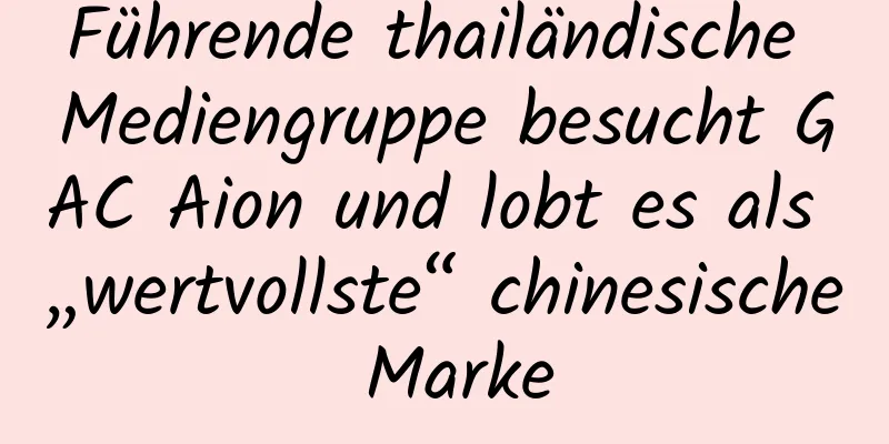 Führende thailändische Mediengruppe besucht GAC Aion und lobt es als „wertvollste“ chinesische Marke