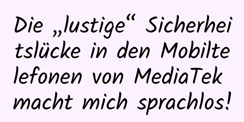 Die „lustige“ Sicherheitslücke in den Mobiltelefonen von MediaTek macht mich sprachlos!