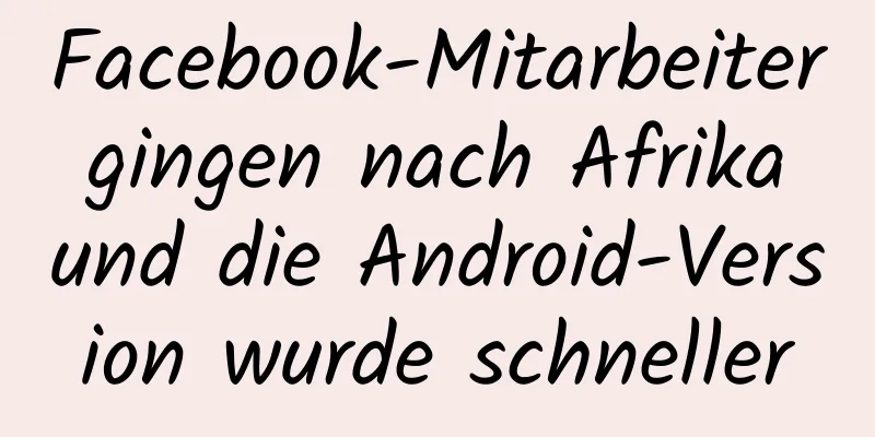 Facebook-Mitarbeiter gingen nach Afrika und die Android-Version wurde schneller