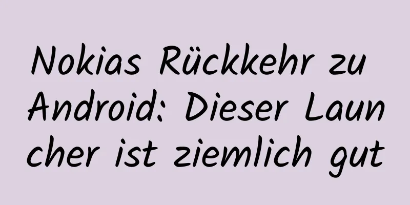Nokias Rückkehr zu Android: Dieser Launcher ist ziemlich gut