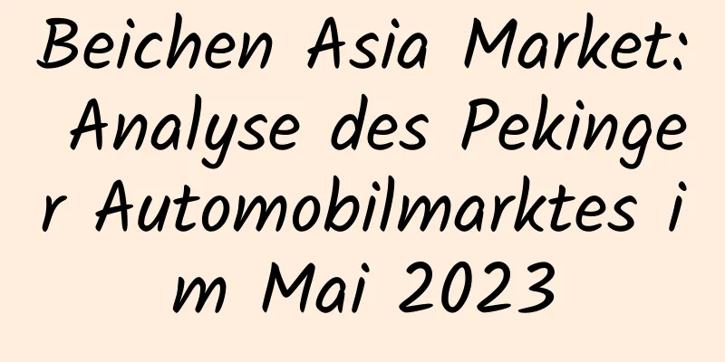 Beichen Asia Market: Analyse des Pekinger Automobilmarktes im Mai 2023