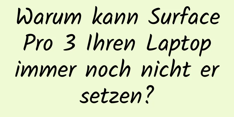 Warum kann Surface Pro 3 Ihren Laptop immer noch nicht ersetzen?