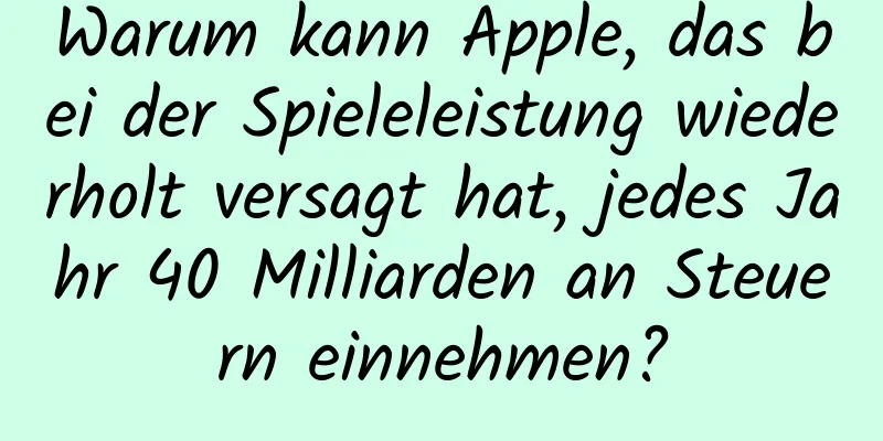 Warum kann Apple, das bei der Spieleleistung wiederholt versagt hat, jedes Jahr 40 Milliarden an Steuern einnehmen?