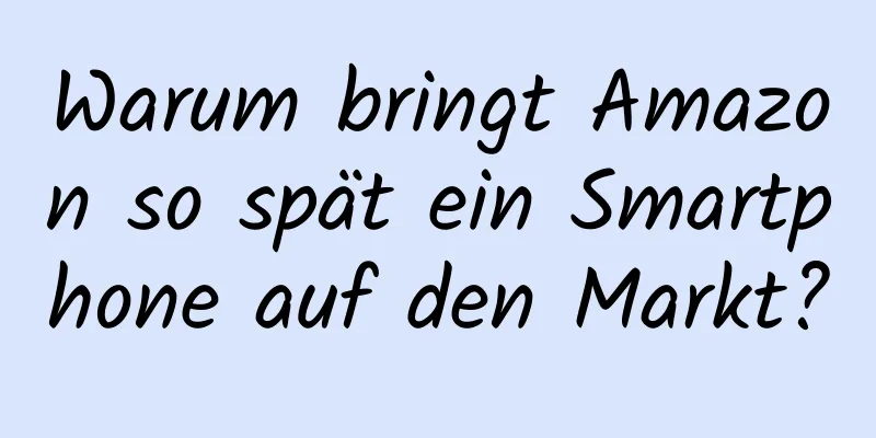 Warum bringt Amazon so spät ein Smartphone auf den Markt?