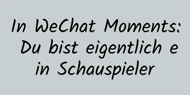 In WeChat Moments: Du bist eigentlich ein Schauspieler