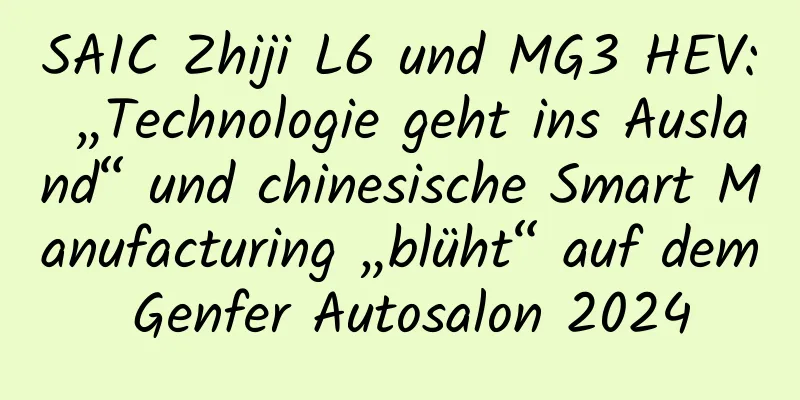 SAIC Zhiji L6 und MG3 HEV: „Technologie geht ins Ausland“ und chinesische Smart Manufacturing „blüht“ auf dem Genfer Autosalon 2024