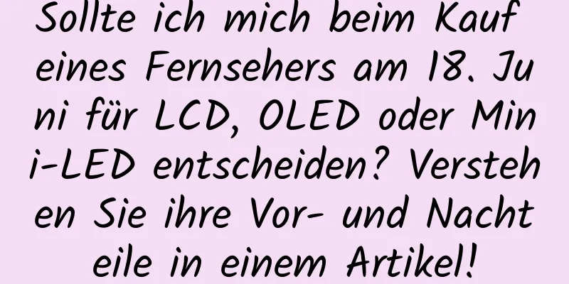 Sollte ich mich beim Kauf eines Fernsehers am 18. Juni für LCD, OLED oder Mini-LED entscheiden? Verstehen Sie ihre Vor- und Nachteile in einem Artikel!