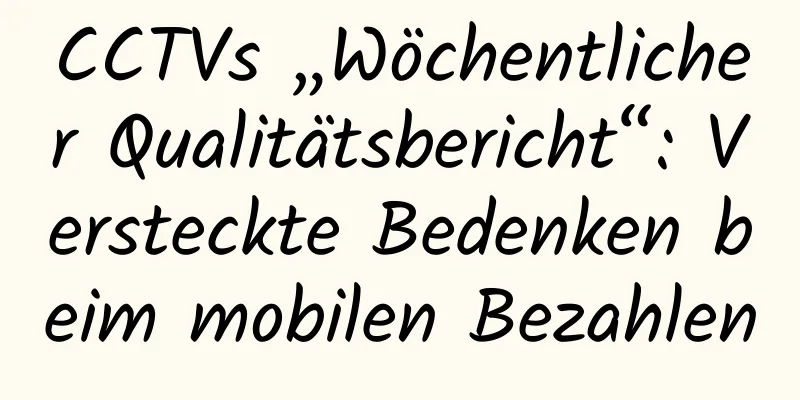 CCTVs „Wöchentlicher Qualitätsbericht“: Versteckte Bedenken beim mobilen Bezahlen