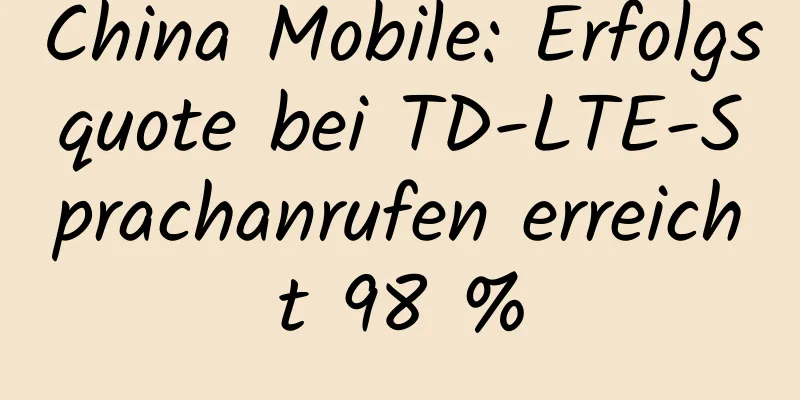 China Mobile: Erfolgsquote bei TD-LTE-Sprachanrufen erreicht 98 %
