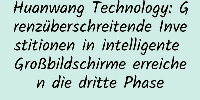 Huanwang Technology: Grenzüberschreitende Investitionen in intelligente Großbildschirme erreichen die dritte Phase