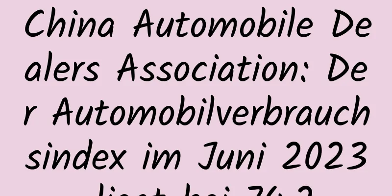 China Automobile Dealers Association: Der Automobilverbrauchsindex im Juni 2023 liegt bei 74,2