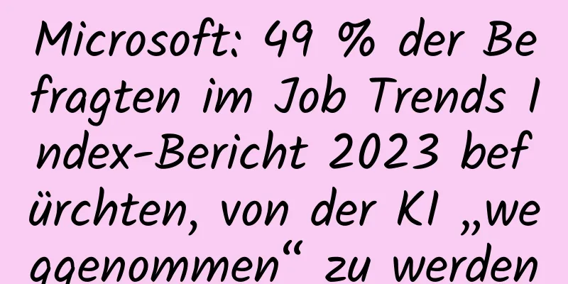 Microsoft: 49 % der Befragten im Job Trends Index-Bericht 2023 befürchten, von der KI „weggenommen“ zu werden