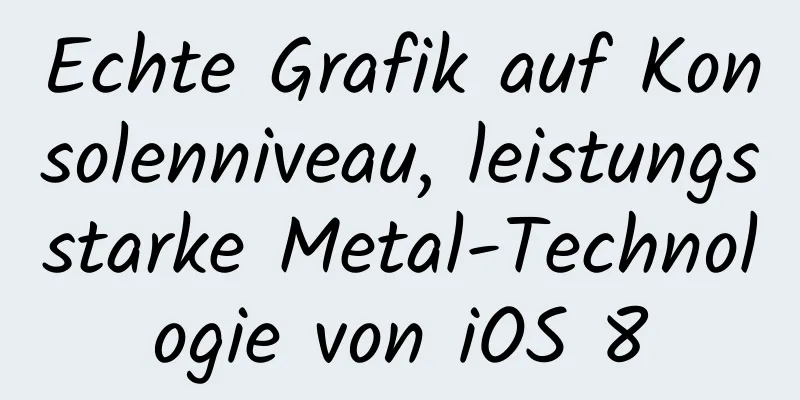Echte Grafik auf Konsolenniveau, leistungsstarke Metal-Technologie von iOS 8