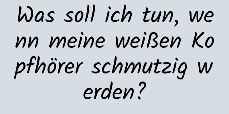 Was soll ich tun, wenn meine weißen Kopfhörer schmutzig werden?