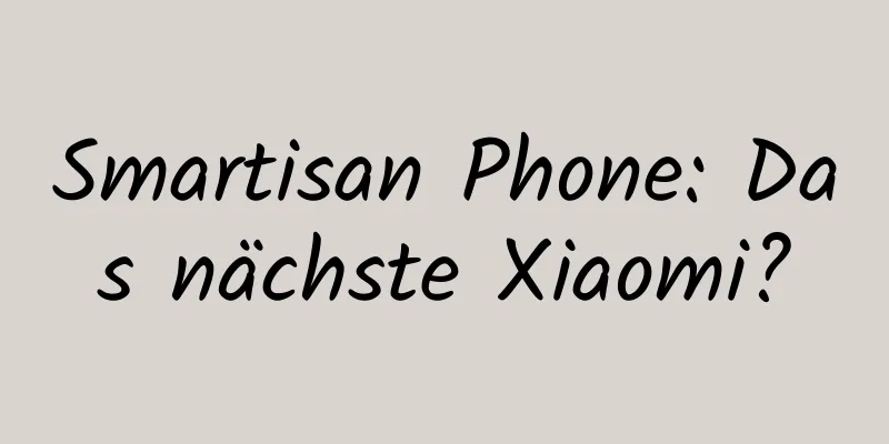 Smartisan Phone: Das nächste Xiaomi?