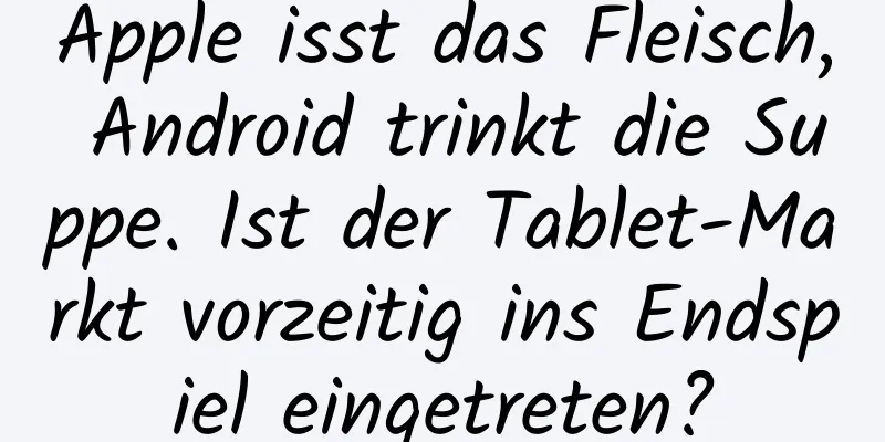 Apple isst das Fleisch, Android trinkt die Suppe. Ist der Tablet-Markt vorzeitig ins Endspiel eingetreten?