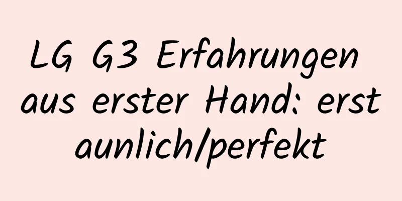 LG G3 Erfahrungen aus erster Hand: erstaunlich/perfekt