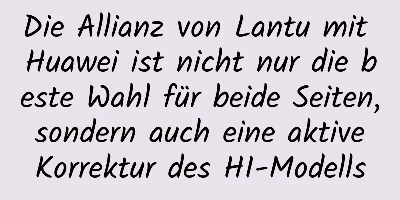 Die Allianz von Lantu mit Huawei ist nicht nur die beste Wahl für beide Seiten, sondern auch eine aktive Korrektur des HI-Modells