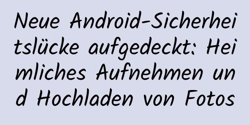Neue Android-Sicherheitslücke aufgedeckt: Heimliches Aufnehmen und Hochladen von Fotos