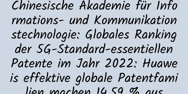 Chinesische Akademie für Informations- und Kommunikationstechnologie: Globales Ranking der 5G-Standard-essentiellen Patente im Jahr 2022: Huaweis effektive globale Patentfamilien machen 14,59 % aus