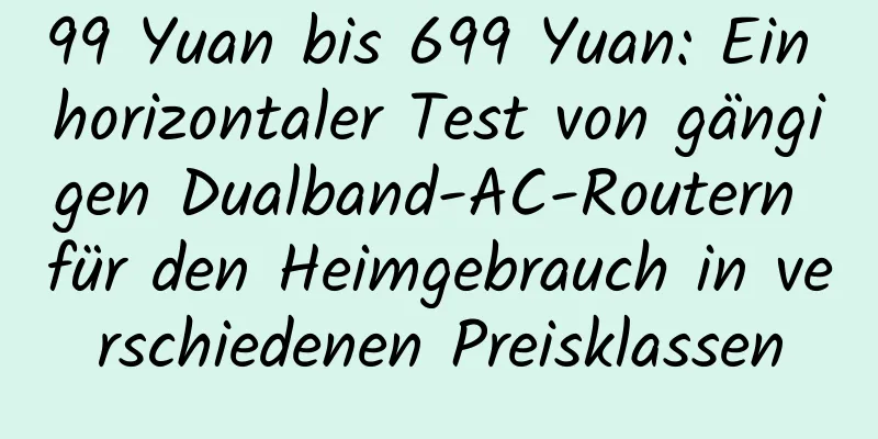 99 Yuan bis 699 Yuan: Ein horizontaler Test von gängigen Dualband-AC-Routern für den Heimgebrauch in verschiedenen Preisklassen
