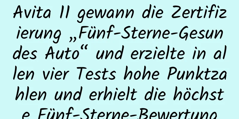 Avita 11 gewann die Zertifizierung „Fünf-Sterne-Gesundes Auto“ und erzielte in allen vier Tests hohe Punktzahlen und erhielt die höchste Fünf-Sterne-Bewertung