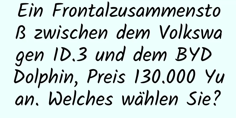Ein Frontalzusammenstoß zwischen dem Volkswagen ID.3 und dem BYD Dolphin, Preis 130.000 Yuan. Welches wählen Sie?