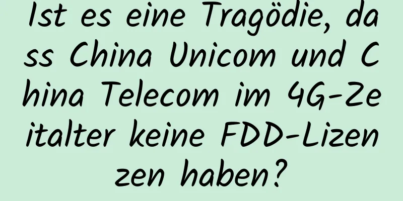 Ist es eine Tragödie, dass China Unicom und China Telecom im 4G-Zeitalter keine FDD-Lizenzen haben?