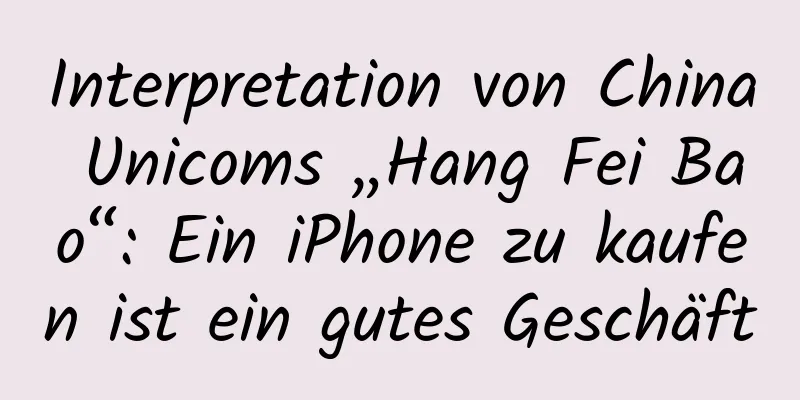 Interpretation von China Unicoms „Hang Fei Bao“: Ein iPhone zu kaufen ist ein gutes Geschäft