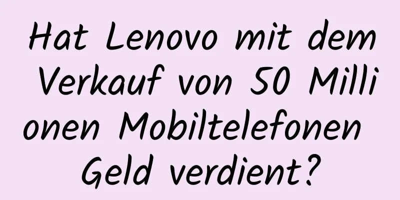 Hat Lenovo mit dem Verkauf von 50 Millionen Mobiltelefonen Geld verdient?