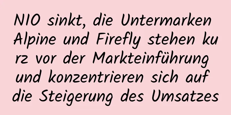 NIO sinkt, die Untermarken Alpine und Firefly stehen kurz vor der Markteinführung und konzentrieren sich auf die Steigerung des Umsatzes