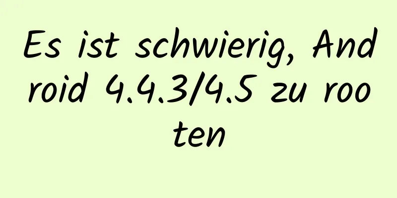 Es ist schwierig, Android 4.4.3/4.5 zu rooten