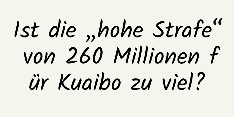 Ist die „hohe Strafe“ von 260 Millionen für Kuaibo zu viel?