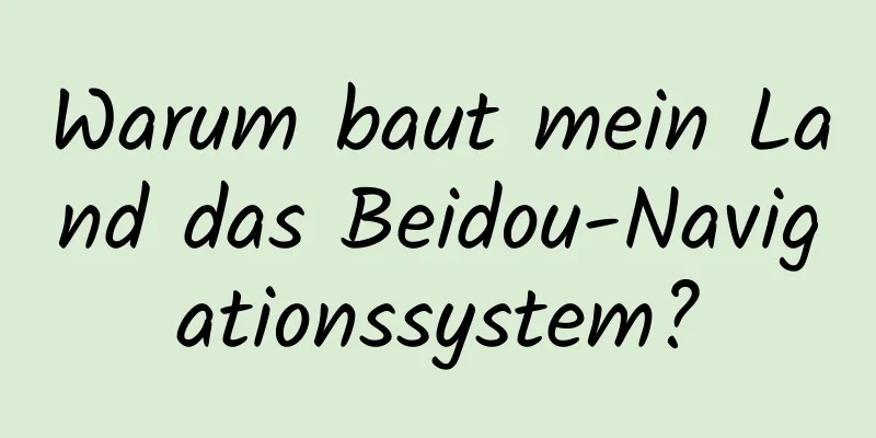 Warum baut mein Land das Beidou-Navigationssystem?