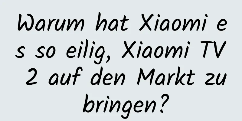 Warum hat Xiaomi es so eilig, Xiaomi TV 2 auf den Markt zu bringen?